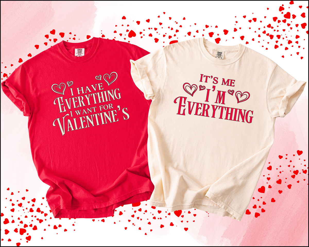 It’s Me, I’m Everything” &amp; “I Have Everything I Want for Valentine’s | Comfort Colors® Deluxe Tees
